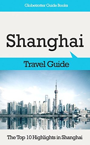 Shanghai Travel Guide: The Top 10 Highlights in Shanghai (Globetrotter Guide Books)
